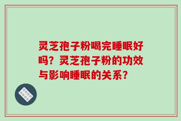 灵芝孢子粉喝完睡眠好吗?灵芝孢子粉的功效与影响睡眠的关系?-第1张图片-破壁灵芝孢子粉研究指南 灵芝孢子粉喝完睡眠好吗?灵芝孢子粉的功效与影响睡眠的关系?-第1张图片-破壁灵芝孢子粉研究指南