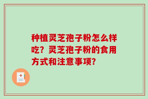 种植灵芝孢子粉怎么样吃？灵芝孢子粉的食用方式和注意事项？-第1张图片-破壁灵芝孢子粉研究指南