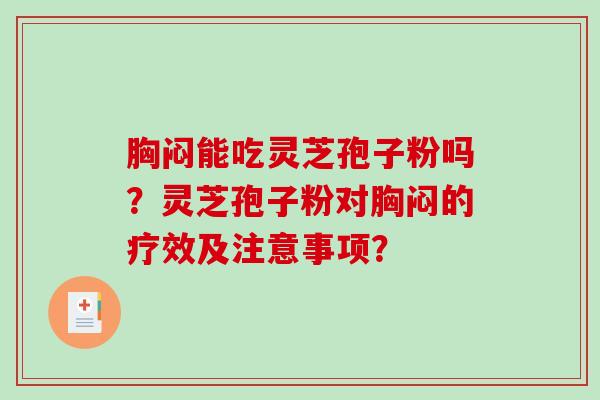 胸闷能吃灵芝孢子粉吗？灵芝孢子粉对胸闷的疗效及注意事项？-第1张图片-破壁灵芝孢子粉研究指南