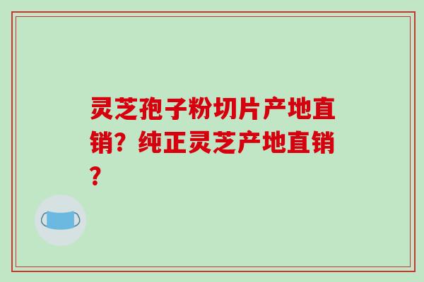 灵芝孢子粉切片产地直销?纯正灵芝产地直销?-第1张图片-破壁灵芝孢子粉研究指南 灵芝孢子粉切片产地直销?纯正灵芝产地直销?-第1张图片-破壁灵芝孢子粉研究指南