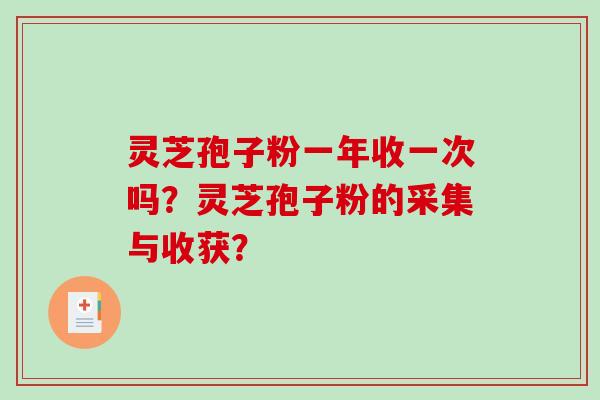 灵芝孢子粉一年收一次吗？灵芝孢子粉的采集与收获？-第1张图片-破壁灵芝孢子粉研究指南