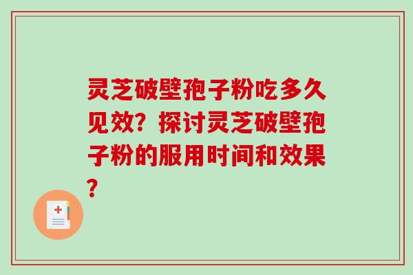 灵芝破壁孢子粉吃多久见效?探讨灵芝破壁孢子粉的服用时间和效果?-第1张图片-破壁灵芝孢子粉研究指南 灵芝破壁孢子粉吃多久见效?探讨灵芝破壁孢子粉的服用时间和效果?-第1张图片-破壁灵芝孢子粉研究指南