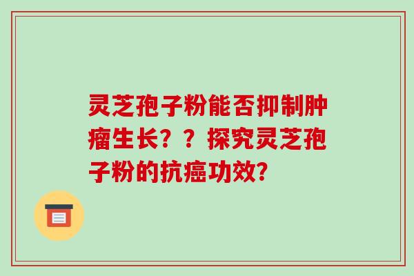 灵芝孢子粉能否抑制肿瘤生长??探究灵芝孢子粉的抗癌功效?-第1张图片-破壁灵芝孢子粉研究指南 灵芝孢子粉能否抑制肿瘤生长??探究灵芝孢子粉的抗癌功效?-第1张图片-破壁灵芝孢子粉研究指南