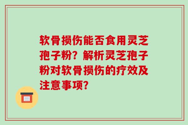 软骨损伤能否食用灵芝孢子粉？解析灵芝孢子粉对软骨损伤的疗效及注意事项？-第1张图片-破壁灵芝孢子粉研究指南