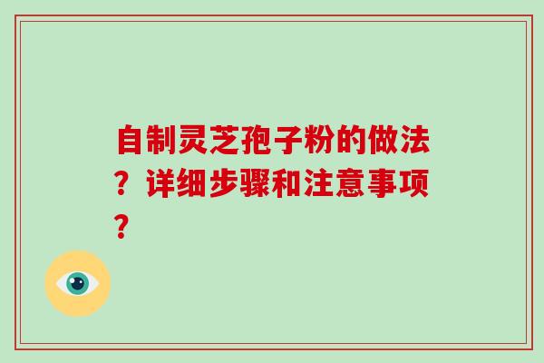 自制灵芝孢子粉的做法？详细步骤和注意事项？-第1张图片-破壁灵芝孢子粉研究指南