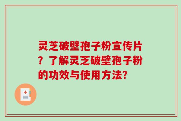 灵芝破壁孢子粉宣传片？了解灵芝破壁孢子粉的功效与使用方法？-第1张图片-破壁灵芝孢子粉研究指南
