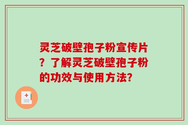 灵芝破壁孢子粉宣传片？了解灵芝破壁孢子粉的功效与使用方法？-第1张图片-破壁灵芝孢子粉研究指南