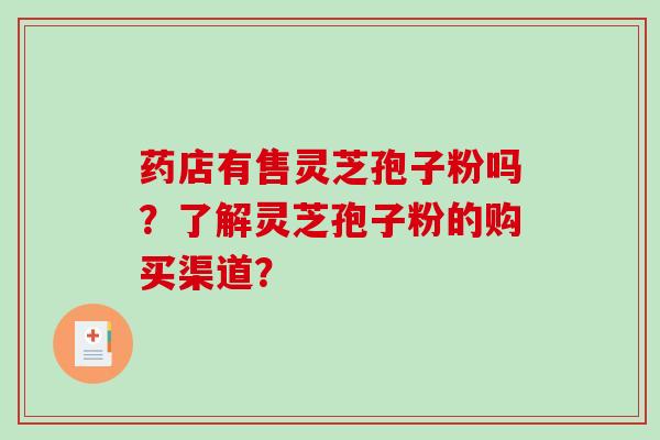 药店有售灵芝孢子粉吗？了解灵芝孢子粉的购买渠道？-第1张图片-破壁灵芝孢子粉研究指南