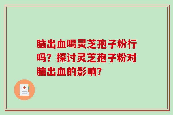 脑出血喝灵芝孢子粉行吗？探讨灵芝孢子粉对脑出血的影响？-第1张图片-破壁灵芝孢子粉研究指南