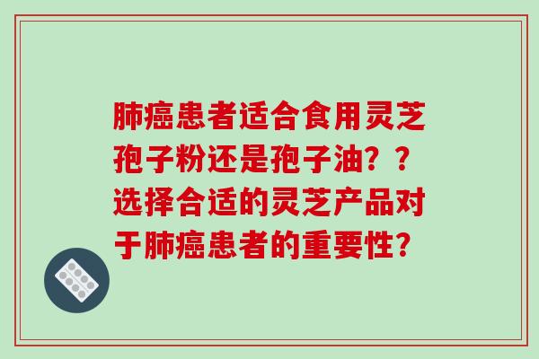 肺癌患者适合食用灵芝孢子粉还是孢子油？？选择合适的灵芝产品对于肺癌患者的重要性？-第1张图片-破壁灵芝孢子粉研究指南