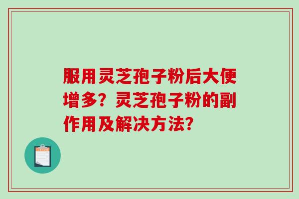 服用灵芝孢子粉后大便增多？灵芝孢子粉的副作用及解决方法？-第1张图片-破壁灵芝孢子粉研究指南