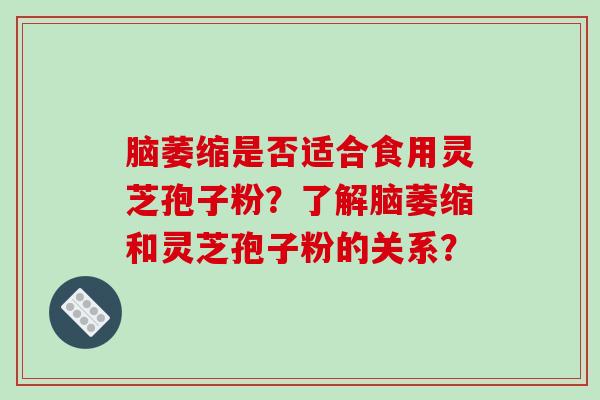 脑萎缩是否适合食用灵芝孢子粉?了解脑萎缩和灵芝孢子粉的关系?-第1张图片-破壁灵芝孢子粉研究指南 脑萎缩是否适合食用灵芝孢子粉?了解脑萎缩和灵芝孢子粉的关系?-第1张图片-破壁灵芝孢子粉研究指南