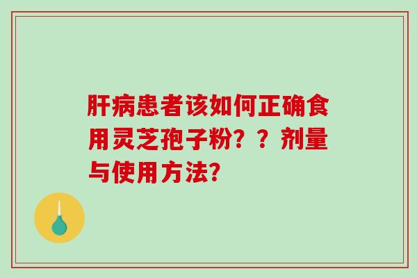 肝病患者该如何正确食用灵芝孢子粉??剂量与使用方法?-第1张图片-破壁灵芝孢子粉研究指南 肝病患者该如何正确食用灵芝孢子粉??剂量与使用方法?-第1张图片-破壁灵芝孢子粉研究指南