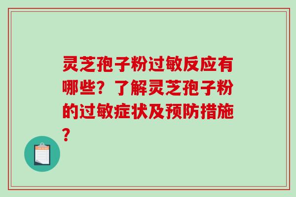 灵芝孢子粉过敏反应有哪些？了解灵芝孢子粉的过敏症状及预防措施？-第1张图片-破壁灵芝孢子粉研究指南