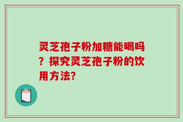 灵芝孢子粉加糖能喝吗?探究灵芝孢子粉的饮用方法?-第1张图片-破壁灵芝孢子粉研究指南 灵芝孢子粉加糖能喝吗?探究灵芝孢子粉的饮用方法?-第1张图片-破壁灵芝孢子粉研究指南