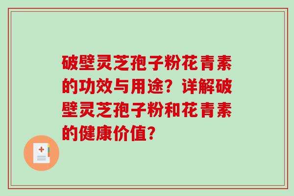 破壁灵芝孢子粉花青素的功效与用途?详解破壁灵芝孢子粉和花青素的健康价值?-第1张图片-破壁灵芝孢子粉研究指南 破壁灵芝孢子粉花青素的功效与用途?详解破壁灵芝孢子粉和花青素的健康价值?-第1张图片-破壁灵芝孢子粉研究指南