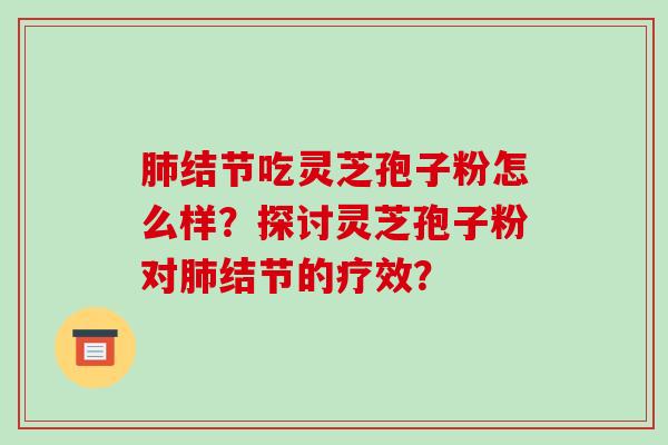 肺结节吃灵芝孢子粉怎么样?探讨灵芝孢子粉对肺结节的疗效?-第1张图片-破壁灵芝孢子粉研究指南 肺结节吃灵芝孢子粉怎么样?探讨灵芝孢子粉对肺结节的疗效?-第1张图片-破壁灵芝孢子粉研究指南