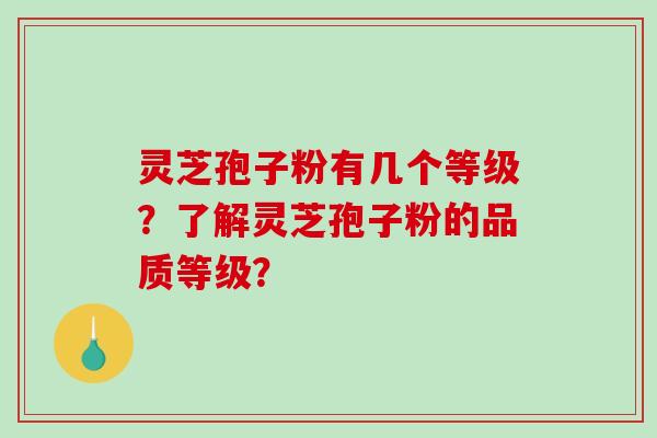 灵芝孢子粉有几个等级?了解灵芝孢子粉的品质等级?-第1张图片-破壁灵芝孢子粉研究指南 灵芝孢子粉有几个等级?了解灵芝孢子粉的品质等级?-第1张图片-破壁灵芝孢子粉研究指南