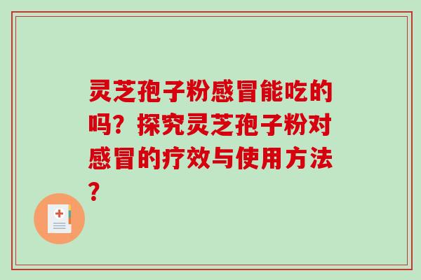 灵芝孢子粉感冒能吃的吗?探究灵芝孢子粉对感冒的疗效与使用方法?-第1张图片-破壁灵芝孢子粉研究指南 灵芝孢子粉感冒能吃的吗?探究灵芝孢子粉对感冒的疗效与使用方法?-第1张图片-破壁灵芝孢子粉研究指南