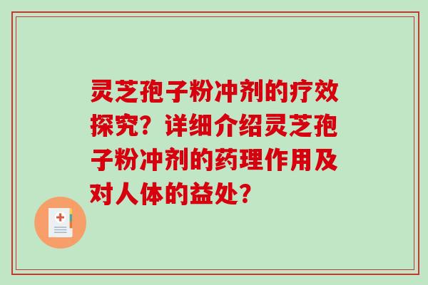 灵芝孢子粉冲剂的疗效探究？详细介绍灵芝孢子粉冲剂的药理作用及对人体的益处？-第1张图片-破壁灵芝孢子粉研究指南