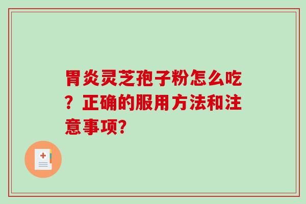 胃炎灵芝孢子粉怎么吃?正确的服用方法和注意事项?-第1张图片-破壁灵芝孢子粉研究指南 胃炎灵芝孢子粉怎么吃?正确的服用方法和注意事项?-第1张图片-破壁灵芝孢子粉研究指南