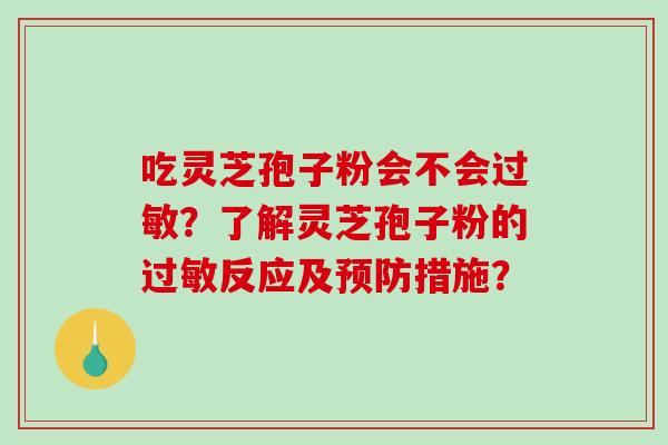 吃灵芝孢子粉会不会过敏?了解灵芝孢子粉的过敏反应及预防措施?-第1张图片-破壁灵芝孢子粉研究指南 吃灵芝孢子粉会不会过敏?了解灵芝孢子粉的过敏反应及预防措施?-第1张图片-破壁灵芝孢子粉研究指南