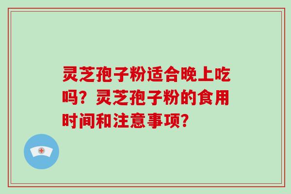 灵芝孢子粉适合晚上吃吗?灵芝孢子粉的食用时间和注意事项?-第1张图片-破壁灵芝孢子粉研究指南 灵芝孢子粉适合晚上吃吗?灵芝孢子粉的食用时间和注意事项?-第1张图片-破壁灵芝孢子粉研究指南