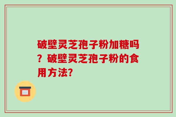 破壁灵芝孢子粉加糖吗?破壁灵芝孢子粉的食用方法?-第1张图片-破壁灵芝孢子粉研究指南 破壁灵芝孢子粉加糖吗?破壁灵芝孢子粉的食用方法?-第1张图片-破壁灵芝孢子粉研究指南