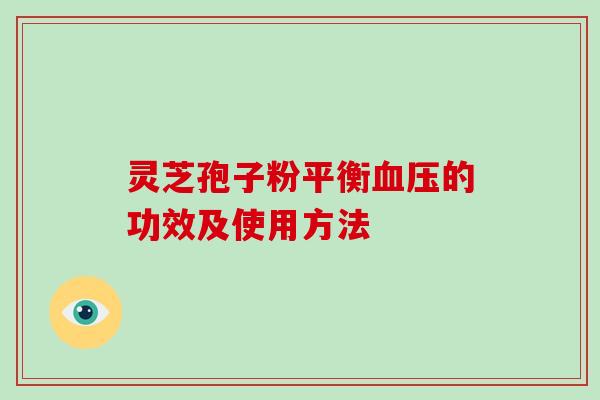 灵芝孢子粉平衡血压的功效及使用方法-第1张图片-破壁灵芝孢子粉研究指南 灵芝孢子粉平衡血压的功效及使用方法-第1张图片-破壁灵芝孢子粉研究指南