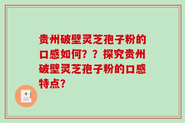 贵州破壁灵芝孢子粉的口感如何??探究贵州破壁灵芝孢子粉的口感特点?-第1张图片-破壁灵芝孢子粉研究指南 贵州破壁灵芝孢子粉的口感如何??探究贵州破壁灵芝孢子粉的口感特点?-第1张图片-破壁灵芝孢子粉研究指南