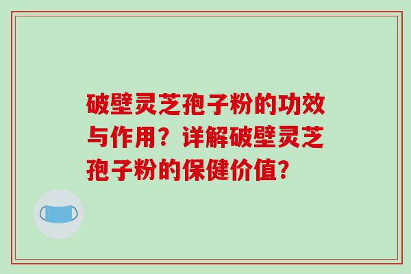 破壁灵芝孢子粉的功效与作用?详解破壁灵芝孢子粉的保健价值?-第1张图片-破壁灵芝孢子粉研究指南 破壁灵芝孢子粉的功效与作用?详解破壁灵芝孢子粉的保健价值?-第1张图片-破壁灵芝孢子粉研究指南