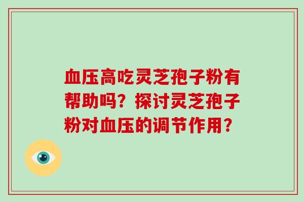 血压高吃灵芝孢子粉有帮助吗?探讨灵芝孢子粉对血压的调节作用?-第1张图片-破壁灵芝孢子粉研究指南 血压高吃灵芝孢子粉有帮助吗?探讨灵芝孢子粉对血压的调节作用?-第1张图片-破壁灵芝孢子粉研究指南