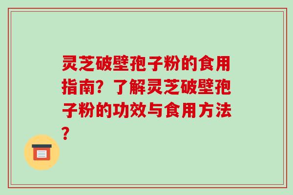 灵芝破壁孢子粉的食用指南？了解灵芝破壁孢子粉的功效与食用方法？-第1张图片-破壁灵芝孢子粉研究指南