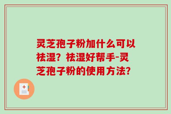 灵芝孢子粉加什么可以祛湿？祛湿好帮手-灵芝孢子粉的使用方法？-第1张图片-破壁灵芝孢子粉研究指南