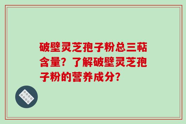 破壁灵芝孢子粉总三萜含量?了解破壁灵芝孢子粉的营养成分?-第1张图片-破壁灵芝孢子粉研究指南 破壁灵芝孢子粉总三萜含量?了解破壁灵芝孢子粉的营养成分?-第1张图片-破壁灵芝孢子粉研究指南