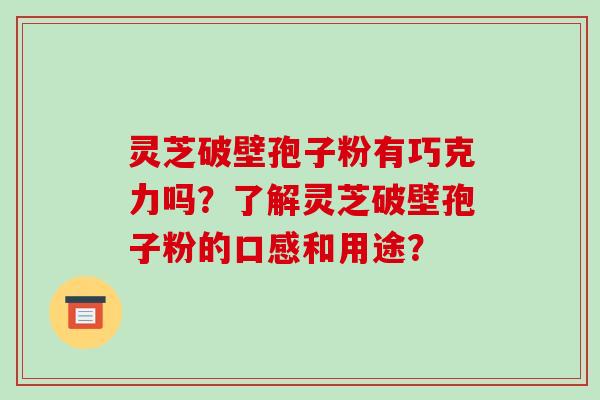 灵芝破壁孢子粉有巧克力吗?了解灵芝破壁孢子粉的口感和用途?-第1张图片-破壁灵芝孢子粉研究指南 灵芝破壁孢子粉有巧克力吗?了解灵芝破壁孢子粉的口感和用途?-第1张图片-破壁灵芝孢子粉研究指南