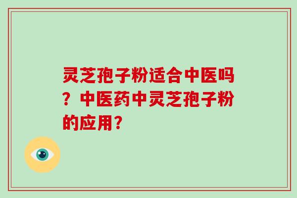 灵芝孢子粉适合中医吗?中医药中灵芝孢子粉的应用?-第1张图片-破壁灵芝孢子粉研究指南 灵芝孢子粉适合中医吗?中医药中灵芝孢子粉的应用?-第1张图片-破壁灵芝孢子粉研究指南