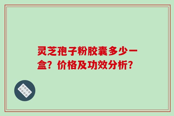 灵芝孢子粉胶囊多少一盒?价格及功效分析?-第1张图片-破壁灵芝孢子粉研究指南 灵芝孢子粉胶囊多少一盒?价格及功效分析?-第1张图片-破壁灵芝孢子粉研究指南