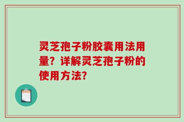 灵芝孢子粉胶囊用法用量？详解灵芝孢子粉的使用方法？-第1张图片-破壁灵芝孢子粉研究指南