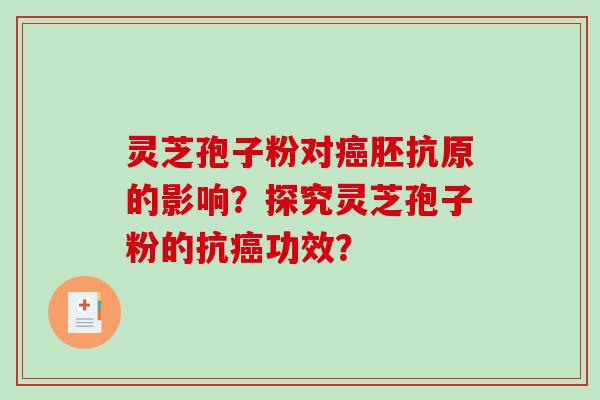 灵芝孢子粉对癌胚抗原的影响？探究灵芝孢子粉的抗癌功效？-第1张图片-破壁灵芝孢子粉研究指南
