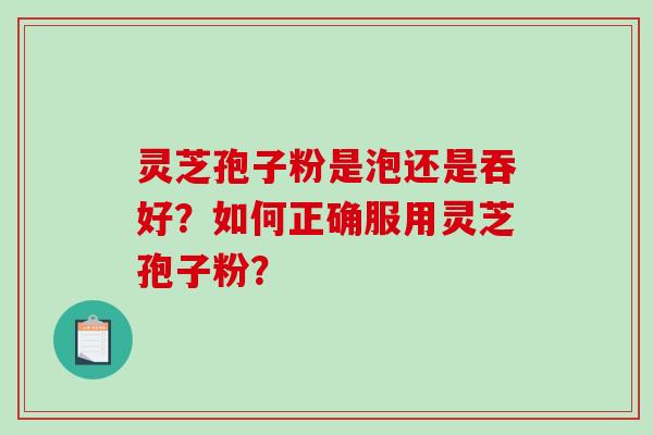 灵芝孢子粉是泡还是吞好?如何正确服用灵芝孢子粉?-第1张图片-破壁灵芝孢子粉研究指南 灵芝孢子粉是泡还是吞好?如何正确服用灵芝孢子粉?-第1张图片-破壁灵芝孢子粉研究指南