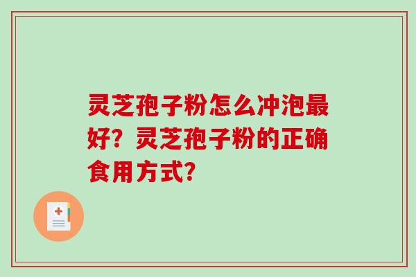 灵芝孢子粉怎么冲泡最好？灵芝孢子粉的正确食用方式？-第1张图片-破壁灵芝孢子粉研究指南