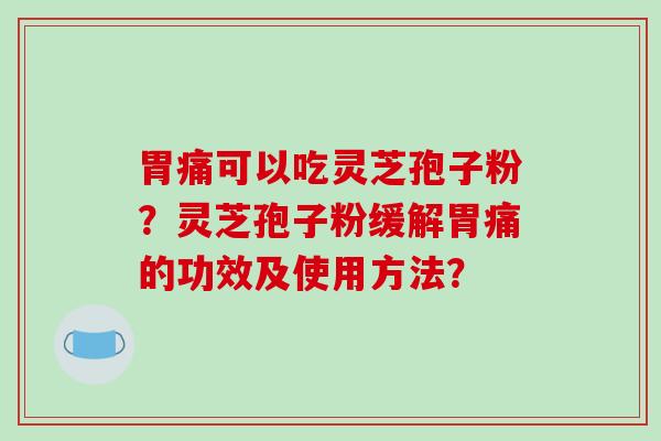胃痛可以吃灵芝孢子粉?灵芝孢子粉缓解胃痛的功效及使用方法?-第1张图片-破壁灵芝孢子粉研究指南 胃痛可以吃灵芝孢子粉?灵芝孢子粉缓解胃痛的功效及使用方法?-第1张图片-破壁灵芝孢子粉研究指南