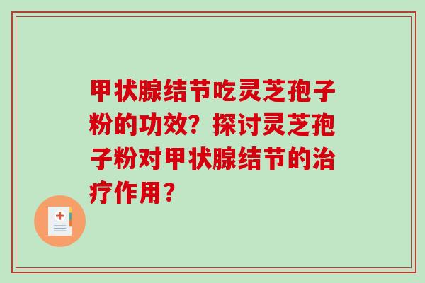 甲状腺结节吃灵芝孢子粉的功效?探讨灵芝孢子粉对甲状腺结节的治疗作用?-第1张图片-破壁灵芝孢子粉研究指南 甲状腺结节吃灵芝孢子粉的功效?探讨灵芝孢子粉对甲状腺结节的治疗作用?-第1张图片-破壁灵芝孢子粉研究指南