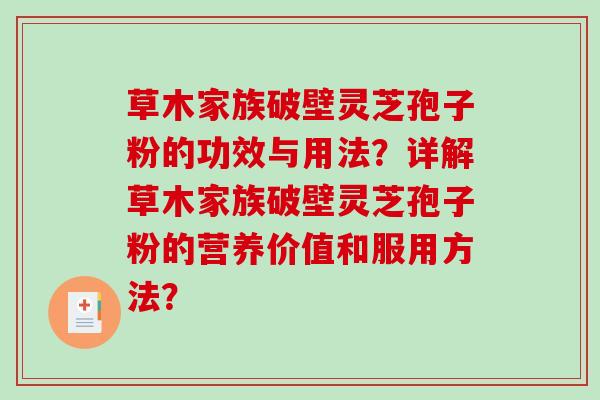 草木家族破壁灵芝孢子粉的功效与用法？详解草木家族破壁灵芝孢子粉的营养价值和服用方法？-第1张图片-破壁灵芝孢子粉研究指南