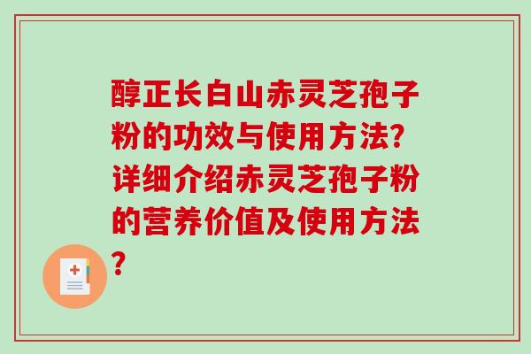 醇正长白山赤灵芝孢子粉的功效与使用方法？详细介绍赤灵芝孢子粉的营养价值及使用方法？-第1张图片-破壁灵芝孢子粉研究指南