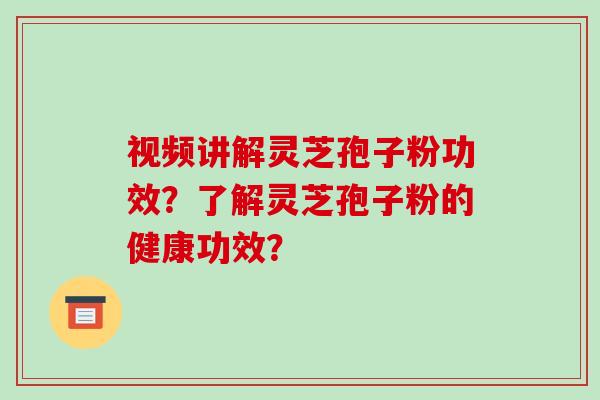 视频讲解灵芝孢子粉功效？了解灵芝孢子粉的健康功效？-第1张图片-破壁灵芝孢子粉研究指南