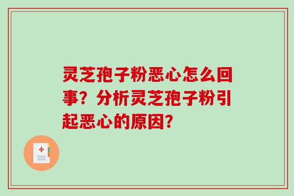 灵芝孢子粉恶心怎么回事？分析灵芝孢子粉引起恶心的原因？-第1张图片-破壁灵芝孢子粉研究指南