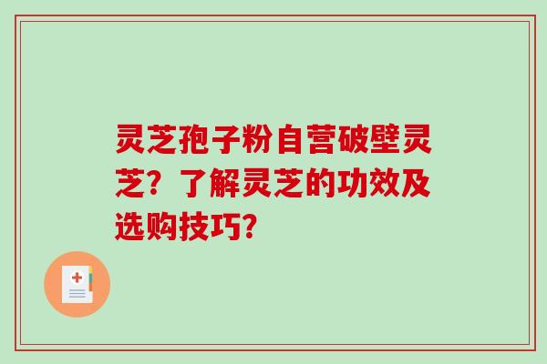 灵芝孢子粉自营破壁灵芝？了解灵芝的功效及选购技巧？-第1张图片-破壁灵芝孢子粉研究指南