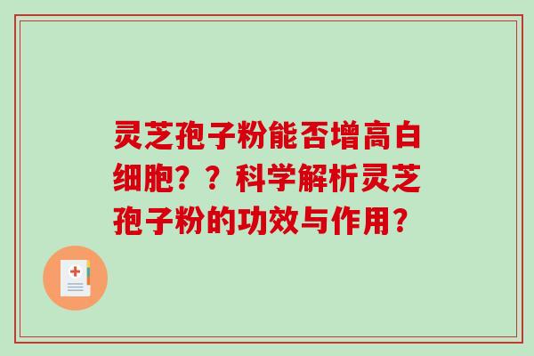 灵芝孢子粉能否增高白细胞？？科学解析灵芝孢子粉的功效与作用？-第1张图片-破壁灵芝孢子粉研究指南
